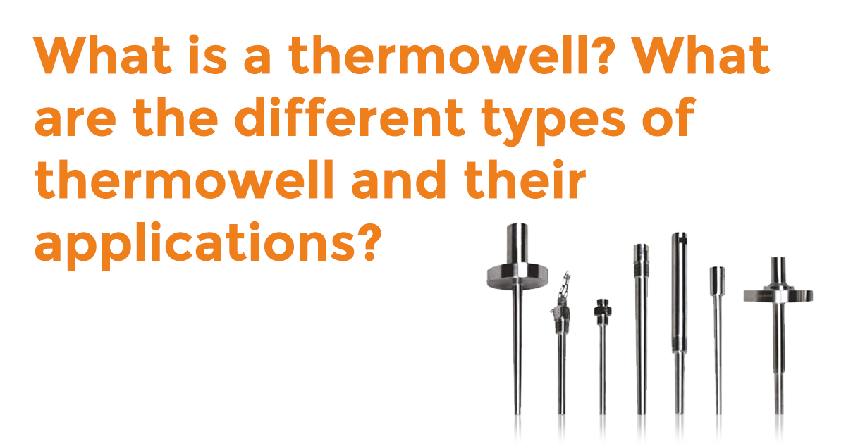 What is a Thermowell? What are the Different Types of Thermowells & their Applications?